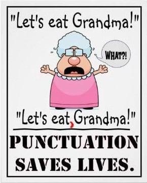 "Let's eat Grandma!" "Let's eat, Grandma!" Punctuation saves lives.