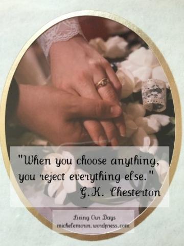 "When you choose anything, you reject everything else." ~ G.K. Chesterton